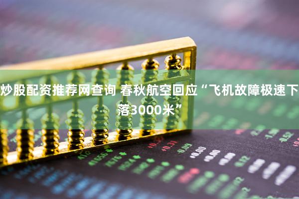 炒股配资推荐网查询 春秋航空回应“飞机故障极速下落3000米”