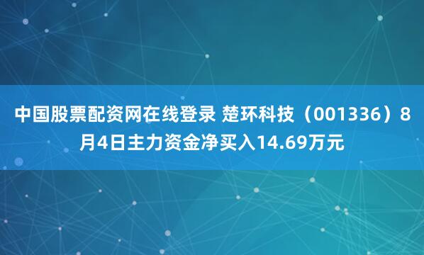 中国股票配资网在线登录 楚环科技（001336）8月4日主力资金净买入14.69万元