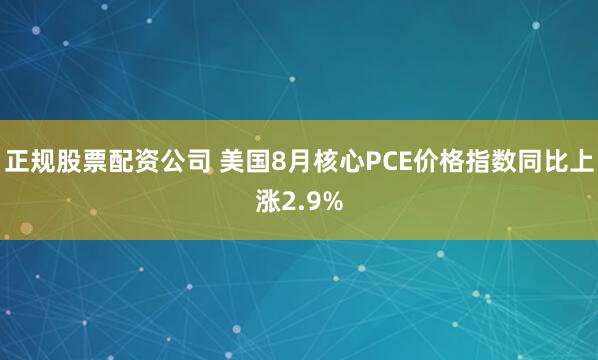正规股票配资公司 美国8月核心PCE价格指数同比上涨2.9%
