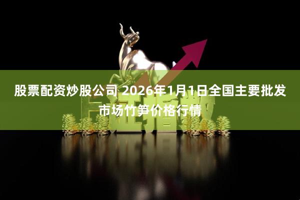 股票配资炒股公司 2026年1月1日全国主要批发市场竹笋价格行情