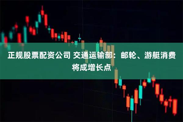 正规股票配资公司 交通运输部：邮轮、游艇消费将成增长点