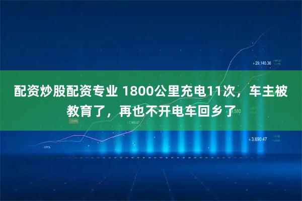 配资炒股配资专业 1800公里充电11次，车主被教育了，再也不开电车回乡了